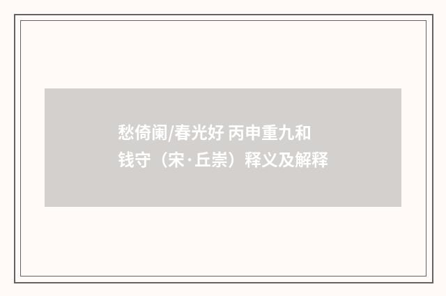 愁倚阑/春光好 丙申重九和钱守（宋·丘崇）释义及解释
