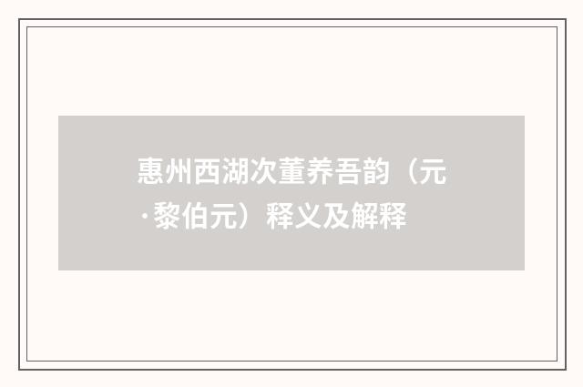 惠州西湖次董养吾韵（元·黎伯元）释义及解释