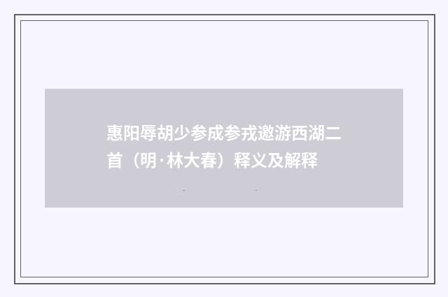 惠阳辱胡少参成参戎邀游西湖二首（明·林大春）释义及解释