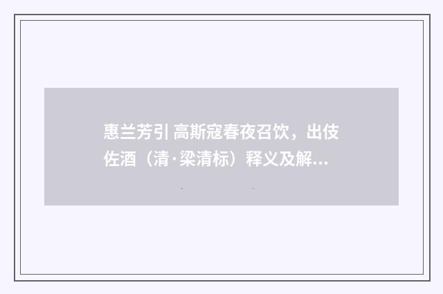 惠兰芳引 高斯寇春夜召饮，出伎佐酒（清·梁清标）释义及解释