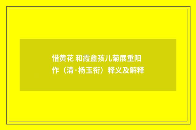 惜黄花 和霞盦孩儿菊展重阳作（清·杨玉衔）释义及解释