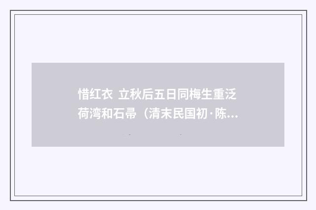 惜红衣  立秋后五日同梅生重泛荷湾和石帚（清末民国初·陈宝琛）释义及解释