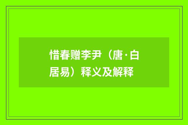 惜春赠李尹（唐·白居易）释义及解释