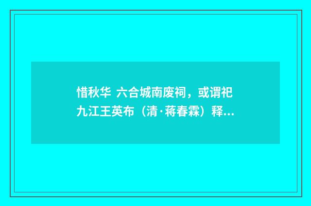 惜秋华  六合城南废祠，或谓祀九江王英布（清·蒋春霖）释义及解释