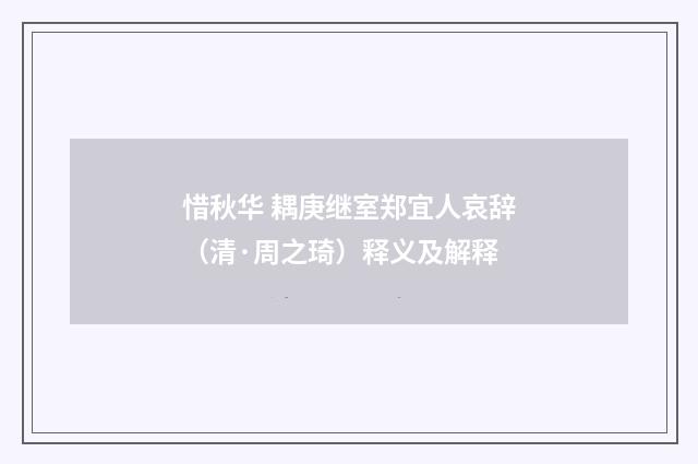 惜秋华 耦庚继室郑宜人哀辞（清·周之琦）释义及解释