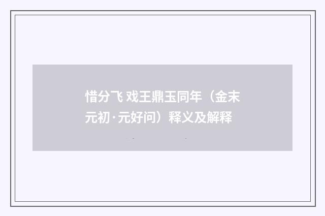 惜分飞 戏王鼎玉同年（金末元初·元好问）释义及解释