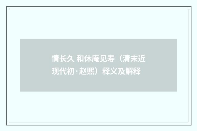 情长久 和休庵见寿(清末近现代初·赵熙)释义及解释