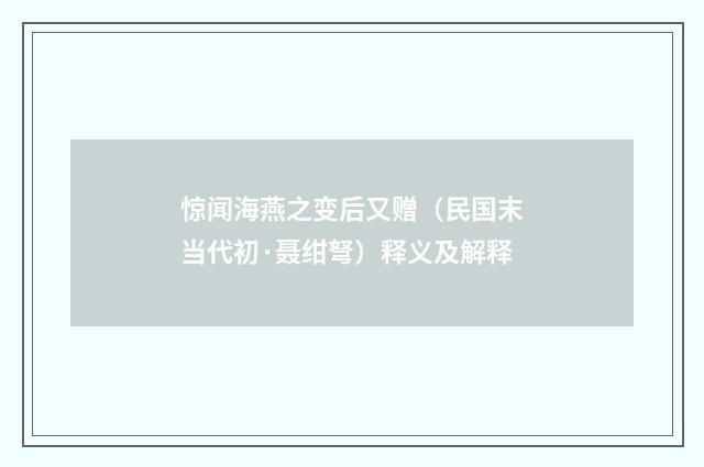 惊闻海燕之变后又赠（民国末当代初·聂绀弩）释义及解释