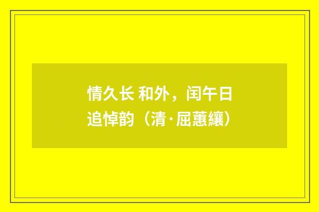 情久长 和外，闰午日追悼韵（清·屈蕙纕）释义及解释