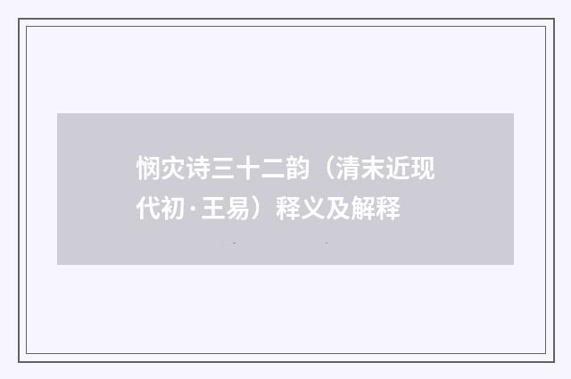 悯灾诗三十二韵（清末近现代初·王易）释义及解释