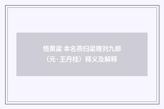 悟黄粱 本名燕归梁赠刘九郎（元·王丹桂）释义及解释