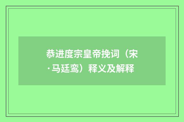恭进度宗皇帝挽词（宋·马廷鸾）释义及解释
