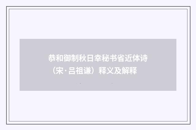 恭和御制秋日幸秘书省近体诗（宋·吕祖谦）释义及解释