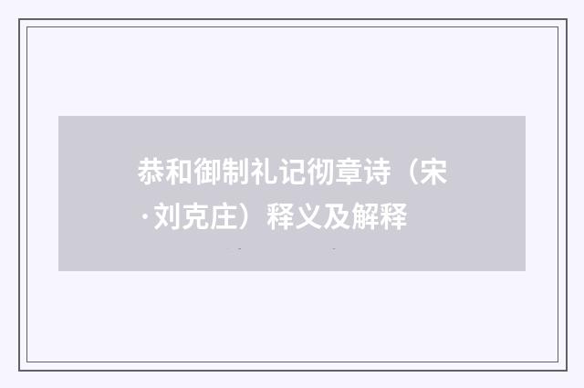 恭和御制礼记彻章诗（宋·刘克庄）释义及解释