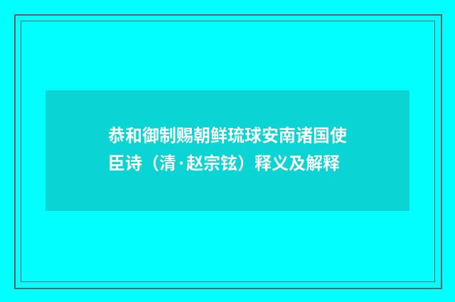 恭和御制赐朝鲜琉球安南诸国使臣诗（清·赵宗铉）释义及解释