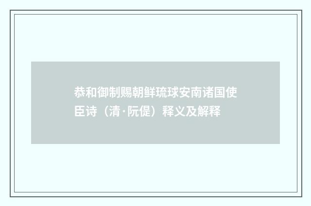 恭和御制赐朝鲜琉球安南诸国使臣诗（清·阮偍）释义及解释