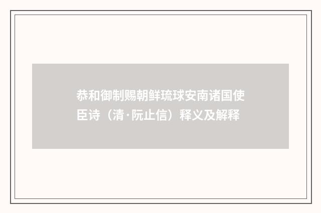 恭和御制赐朝鲜琉球安南诸国使臣诗（清·阮止信）释义及解释
