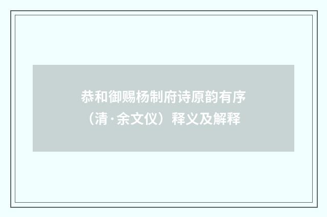 恭和御赐杨制府诗原韵有序（清·余文仪）释义及解释