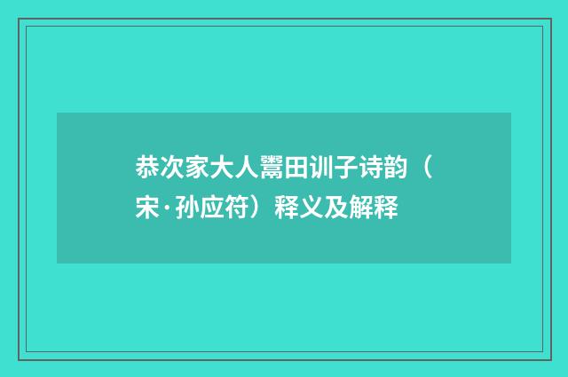 恭次家大人鬻田训子诗韵（宋·孙应符）释义及解释