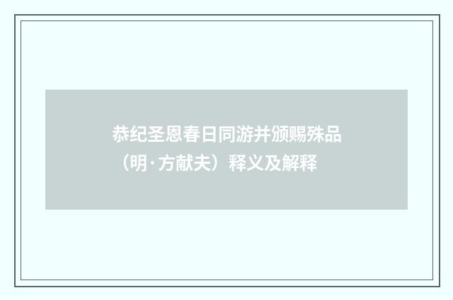 恭纪圣恩春日同游并颁赐殊品（明·方献夫）释义及解释