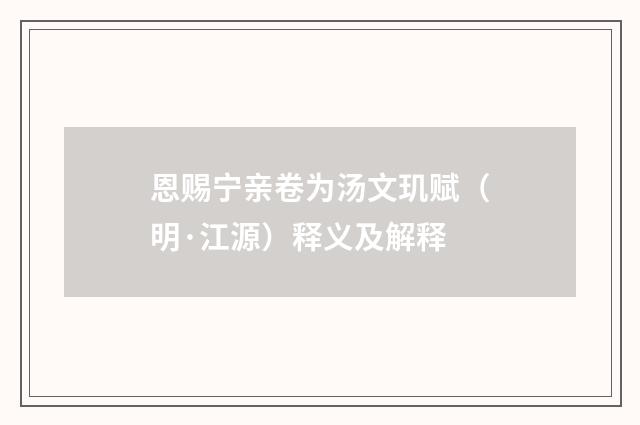恩赐宁亲卷为汤文玑赋（明·江源）释义及解释