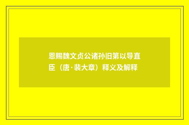 恩赐魏文贞公诸孙旧第以导直臣（唐·裴大章）释义及解释