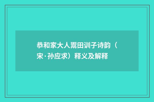 恭和家大人鬻田训子诗韵（宋·孙应求）释义及解释