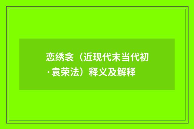恋绣衾（近现代末当代初·袁荣法）释义及解释