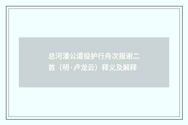总河潘公遣役护行舟次报谢二首（明·卢龙云）释义及解释