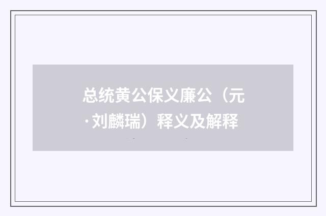 总统黄公保义廉公（元·刘麟瑞）释义及解释