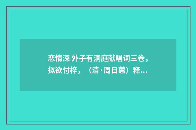 恋情深 外子有洞庭献唱词三卷，拟欲付梓，（清·周日蕙）释义及解释