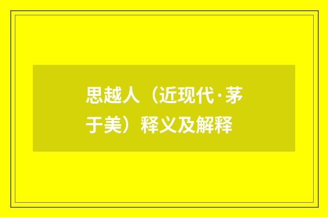 思越人（近现代·茅于美）释义及解释