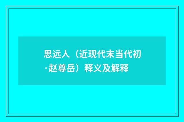 思远人（近现代末当代初·赵尊岳）释义及解释