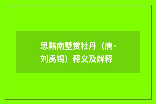 思黯南墅赏牡丹（唐·刘禹锡）释义及解释