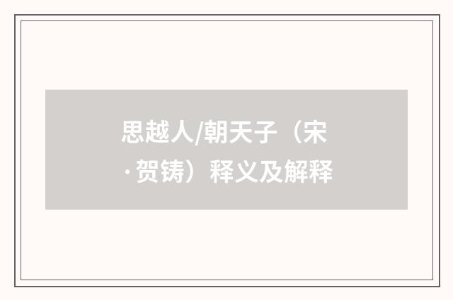 思越人/朝天子（宋·贺铸）释义及解释