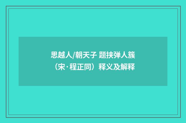 思越人/朝天子 题挟弹人簇（宋·程正同）释义及解释
