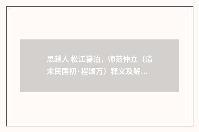 思越人 松江暮泊，师范仲立（清末民国初·程颂万）释义及解释