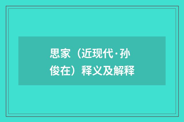 思家（近现代·孙俊在）释义及解释