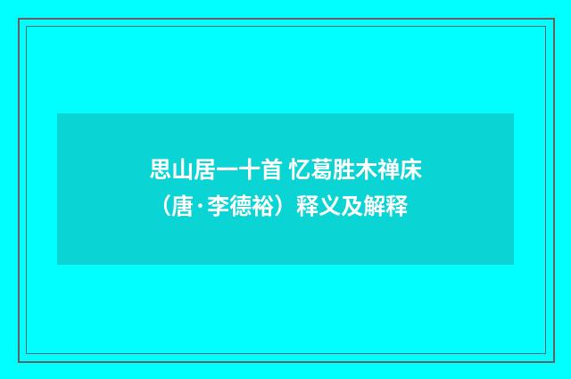 思山居一十首 忆葛胜木禅床（唐·李德裕）释义及解释