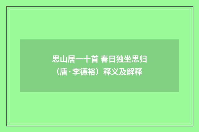 思山居一十首 春日独坐思归（唐·李德裕）释义及解释