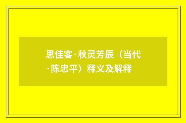 思佳客·秋灵芳辰（当代·陈忠平）释义及解释
