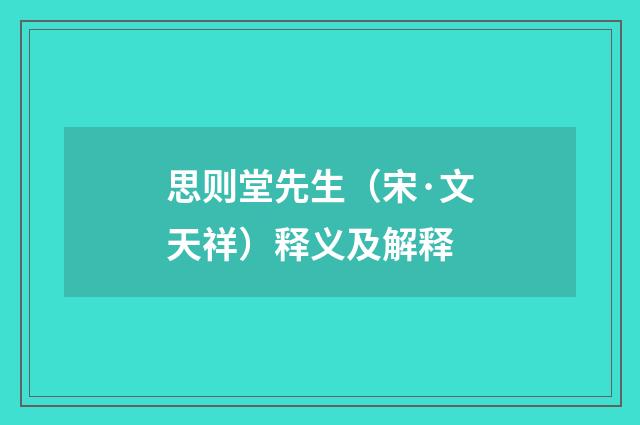 思则堂先生（宋·文天祥）释义及解释