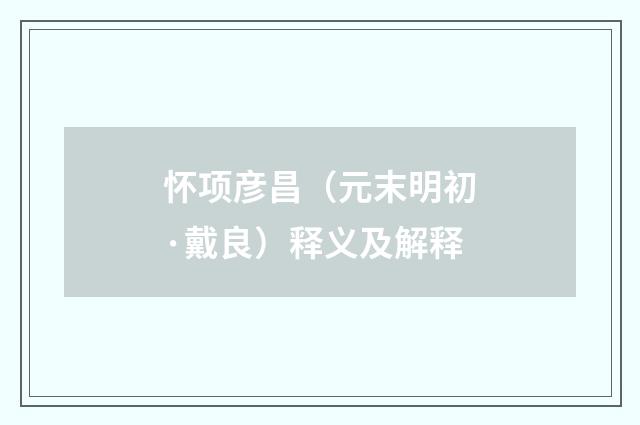 怀项彦昌（元末明初·戴良）释义及解释
