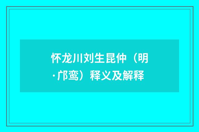 怀龙川刘生昆仲（明·邝鸾）释义及解释