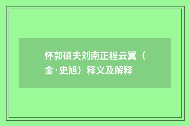 怀郭硕夫刘南正程云翼（金·史旭）释义及解释