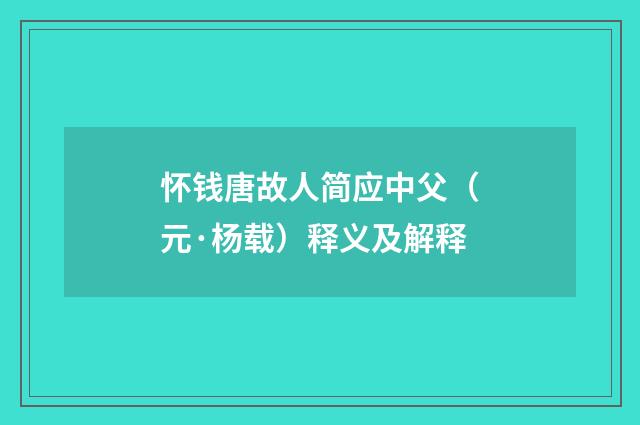 怀钱唐故人简应中父（元·杨载）释义及解释