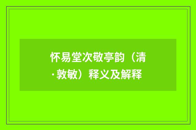 怀易堂次敬亭韵（清·敦敏）释义及解释