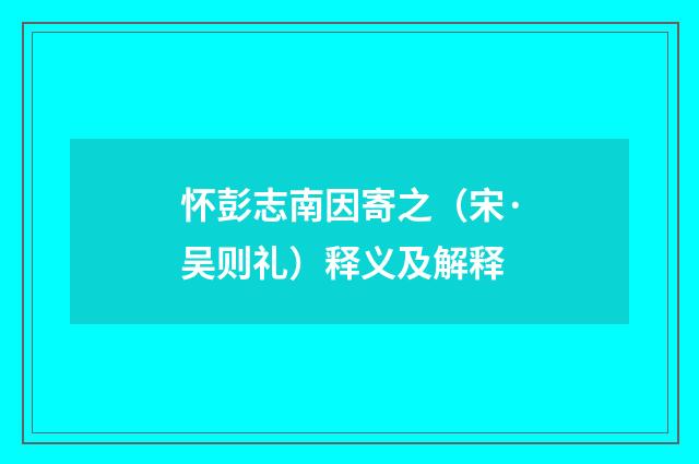 怀彭志南因寄之（宋·吴则礼）释义及解释