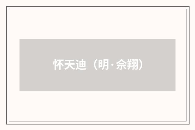 怀天迪（明·佘翔）释义及解释