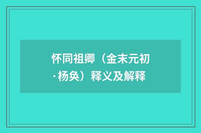 怀同祖卿（金末元初·杨奂）释义及解释